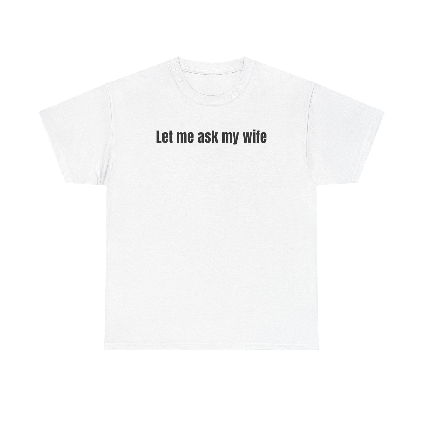 Let Me Ask My Wife T-shirt