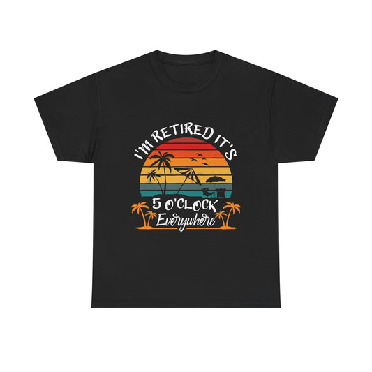 I'm Retired it's 5 O'Clock Everywhere T-shirt