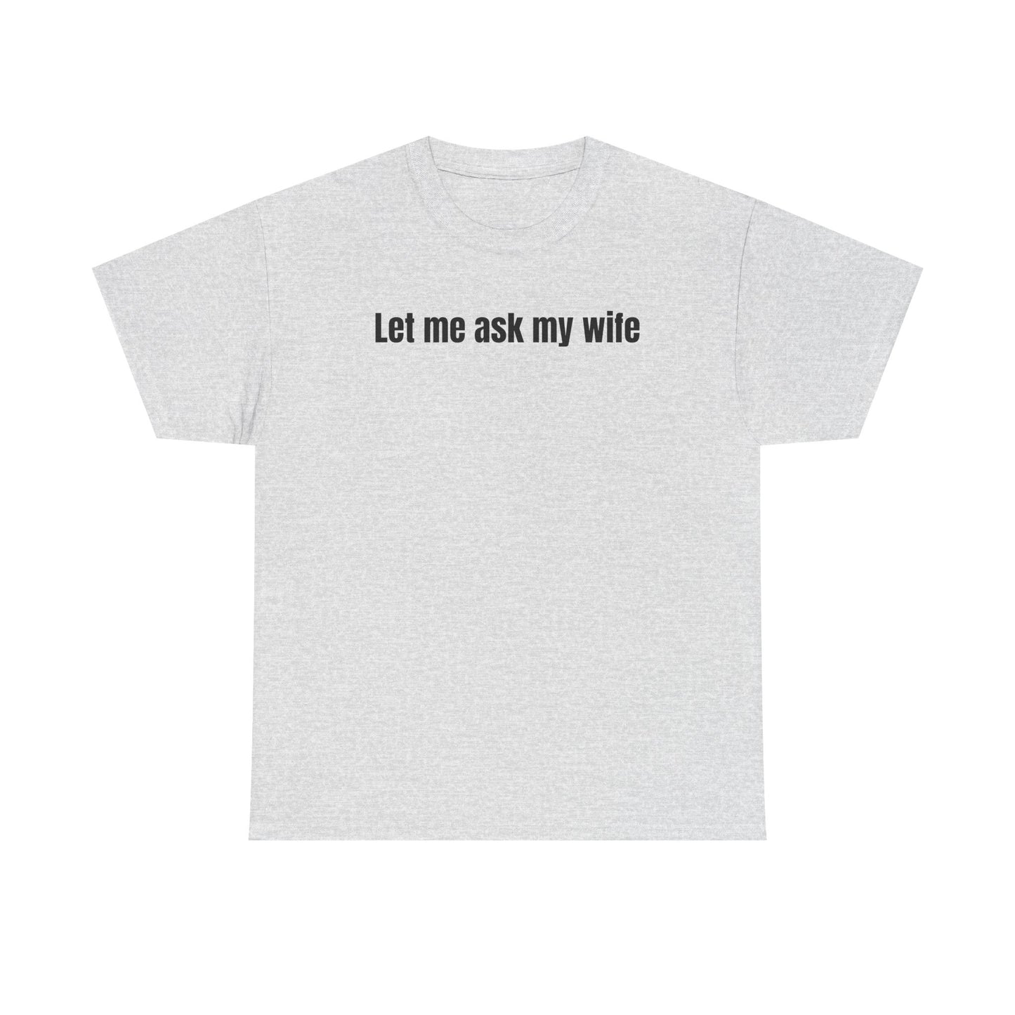 Let Me Ask My Wife T-shirt