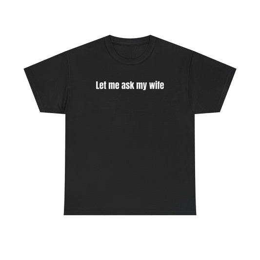 Let Me Ask My Wife T-shirt